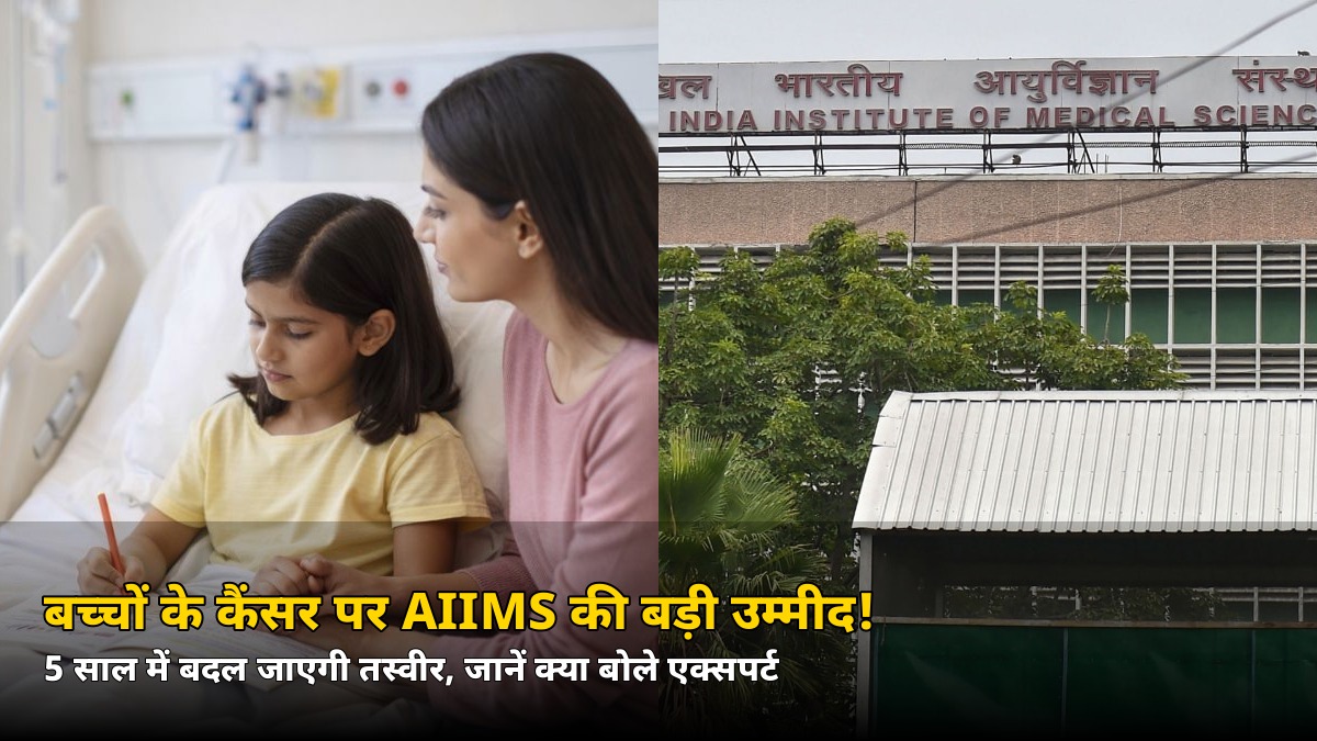 बच्चों के कैंसर पर AIIMS की बड़ी उम्मीद! 5 साल में बदल जाएगी ये तस्वीर — जानें क्या कहा एक्सपर्ट ने