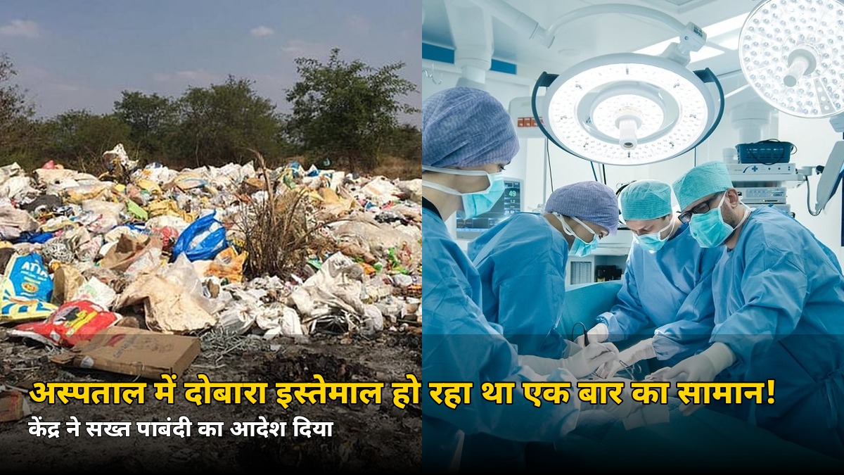 एक बार इस्तेमाल होने वाला सामान दोबारा मरीजों पर! केंद्र का सख्त आदेश — अस्पतालों में अब ये गलती पड़ेगी भारी