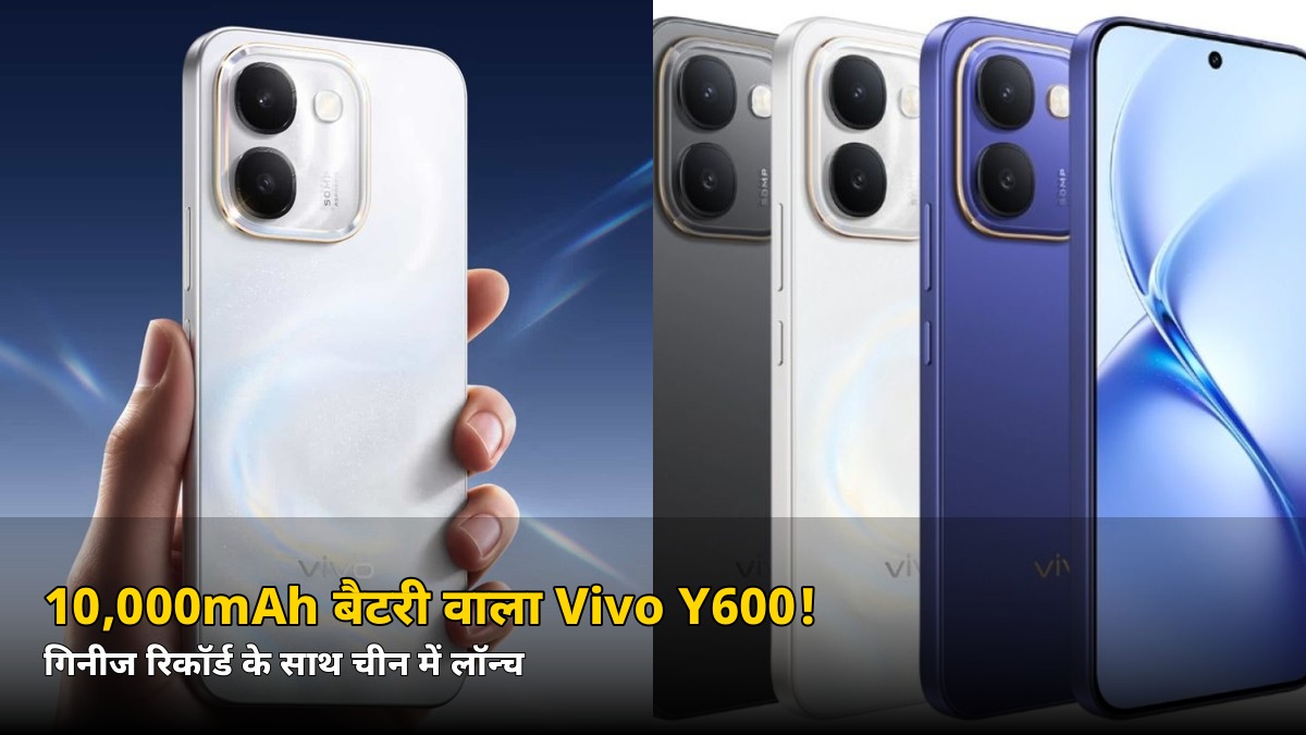 10,000mAh बैटरी + गिनीज रिकॉर्ड! Vivo Y600 चीन में लॉन्च, जानें भारत कब आएगा