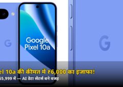 Google Pixel 10a हुआ महंगा! ₹6,000 बढ़ी कीमत, अब ₹55,999 में — जानें असली वजह