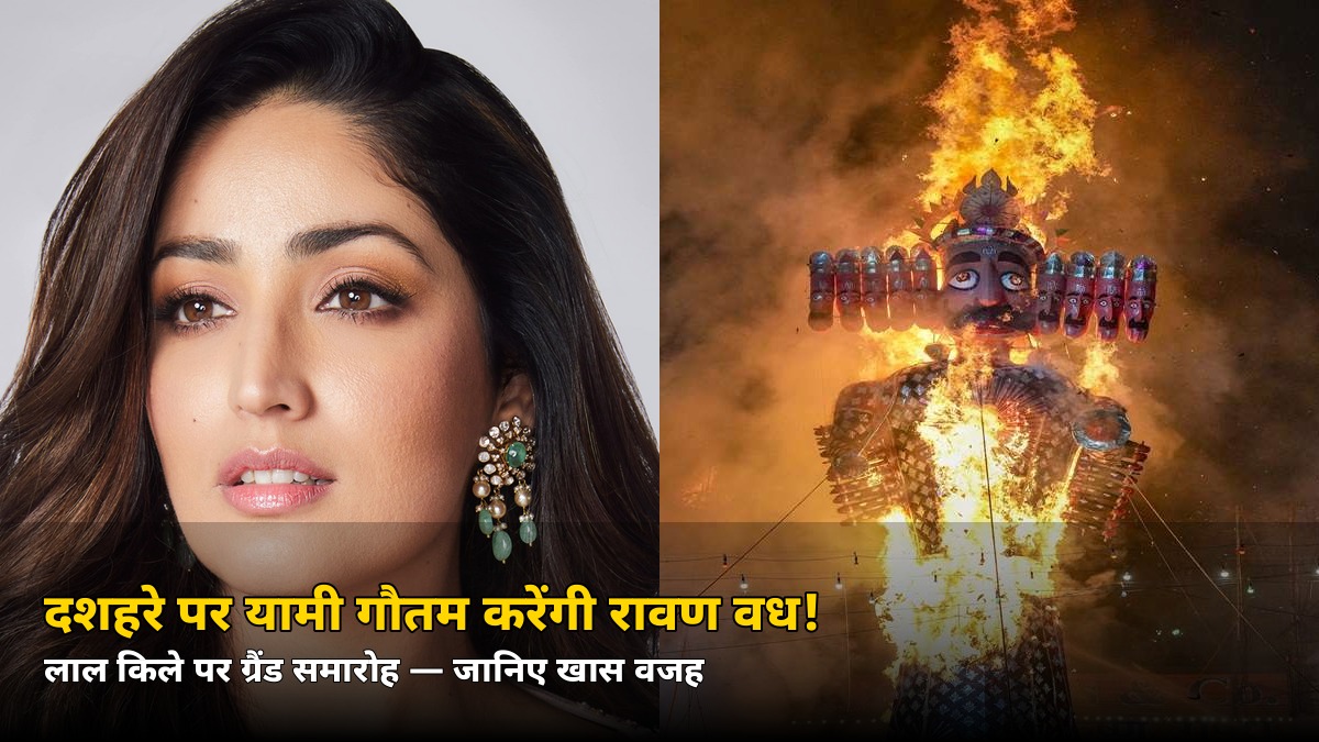 आज दिल्ली में यामी गौतम करेंगी रावण वध! लाल किले पर ग्रैंड समारोह — जानें खास वजह